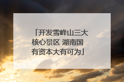 开发雪峰山三大核心景区 湖南国有资本大有可为