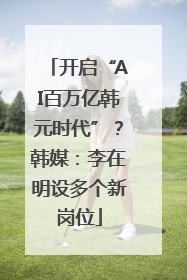 开启“AI百万亿韩元时代”？韩媒：李在明设多个新岗位