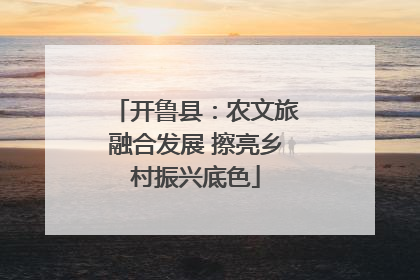 开鲁县：农文旅融合发展 擦亮乡村振兴底色