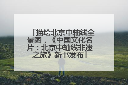 描绘北京中轴线全景图，《中国文化名片：北京中轴线非遗之旅》新书发布