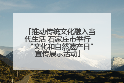 推动传统文化融入当代生活 石家庄市举行“文化和自然遗产日”宣传展示活动