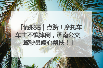 情报站｜点赞！摩托车车主不慎摔倒，济南公交驾驶员暖心帮扶！