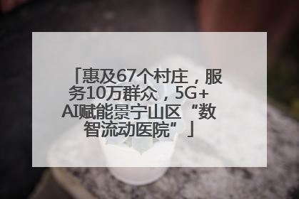 惠及67个村庄，服务10万群众，5G+AI赋能景宁山区“数智流动医院”