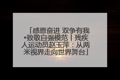 感恩奋进 双争有我•致敬自强模范丨残疾人运动员赵玉萍：从两米视界走向世界舞台