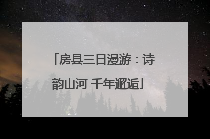 房县三日漫游：诗韵山河 千年邂逅