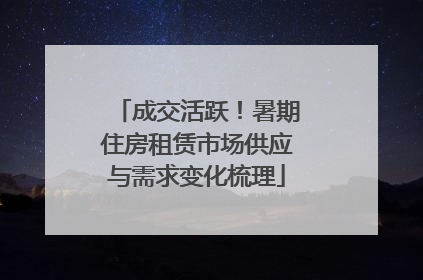 成交活跃！暑期住房租赁市场供应与需求变化梳理