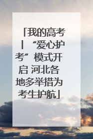 我的高考丨“爱心护考”模式开启 河北各地多举措为考生护航