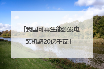我国可再生能源发电装机超20亿千瓦