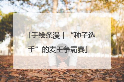 手绘条漫｜“种子选手”的麦王争霸赛