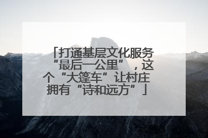 打通基层文化服务“最后一公里”，这个“大篷车”让村庄拥有“诗和远方”