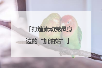 打造流动党员身边的“加油站”