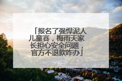 报名了强悍泥人儿童赛，梅雨天家长担心安全问题，官方不退款咋办