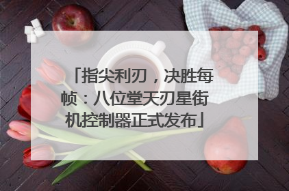 指尖利刃，决胜每帧：八位堂天刃星街机控制器正式发布