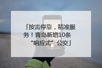 按需停靠，精准服务！青岛新增10条“响应式”公交