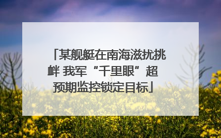 某舰艇在南海滋扰挑衅 我军“千里眼”超预期监控锁定目标