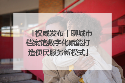 权威发布｜聊城市档案馆数字化赋能打造便民服务新模式