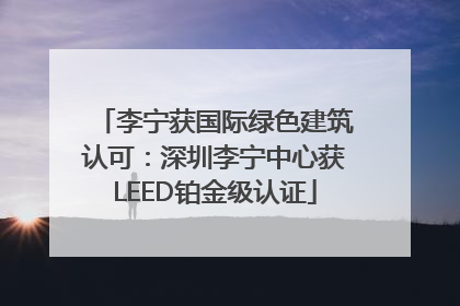 李宁获国际绿色建筑认可：深圳李宁中心获LEED铂金级认证