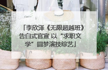 李欣泽《无限超越班》告白式官宣 以“求职文学”圆梦演技综艺