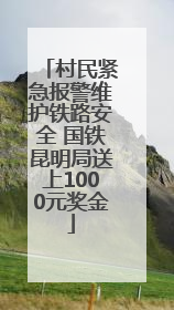 村民紧急报警维护铁路安全 国铁昆明局送上1000元奖金