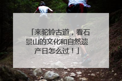 来驼铃古道，看石景山的文化和自然遗产日怎么过！