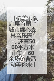 杭盖乐队启幕首届“城市绿心森林音乐周”，还有5000平方米市集、60余场免费活动等你来