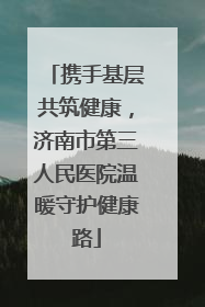 携手基层共筑健康，济南市第三人民医院温暖守护健康路