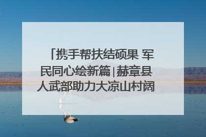 携手帮扶结硕果 军民同心绘新篇∣赫章县人武部助力大凉山村阔步乡村振兴路