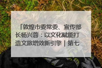 敦煌市委常委、宣传部长杨兴蓉：以文化赋能打造文旅增效新引擎｜第七届全国县域旅游研究成果发布系列活动