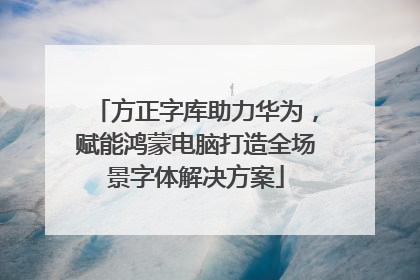 方正字库助力华为，赋能鸿蒙电脑打造全场景字体解决方案