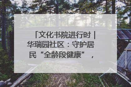 文化书院进行时｜华瑞园社区：守护居民“全龄段健康”，“圈”出幸福感