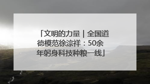 文明的力量｜全国道德模范徐淙祥：50余年躬身科技种粮一线