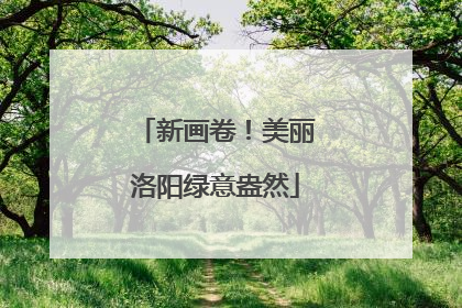 新画卷！美丽洛阳绿意盎然
