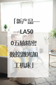 新产品——LA500五轴精密数控激光加工机床