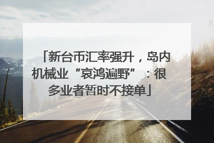 新台币汇率强升，岛内机械业“哀鸿遍野”：很多业者暂时不接单