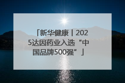 新华健康丨2025达因药业入选“中国品牌500强”