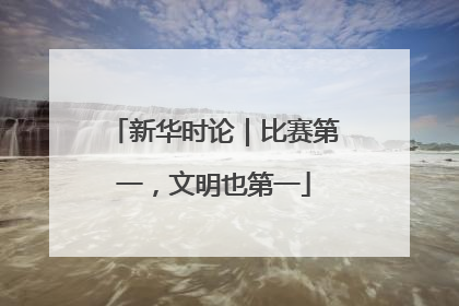 新华时论｜比赛第一，文明也第一