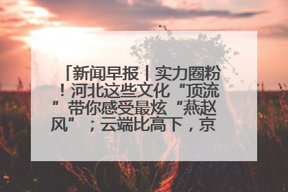 新闻早报丨实力圈粉！河北这些文化“顶流”带你感受最炫“燕赵风”；云端比高下，京津冀风筝高手“花式炫技”>>