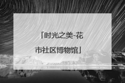 时光之美-花市社区博物馆