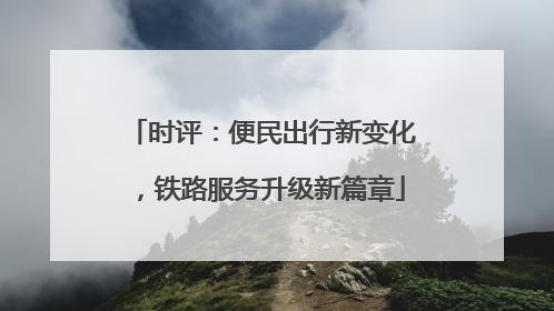 时评：便民出行新变化，铁路服务升级新篇章