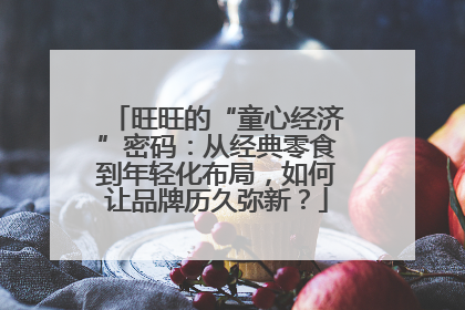 旺旺的“童心经济”密码：从经典零食到年轻化布局，如何让品牌历久弥新？