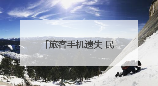 旅客手机遗失 民警4小时找回获点赞｜新时代新雷锋