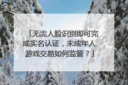 无需人脸识别即可完成实名认证，未成年人游戏交易如何监管？