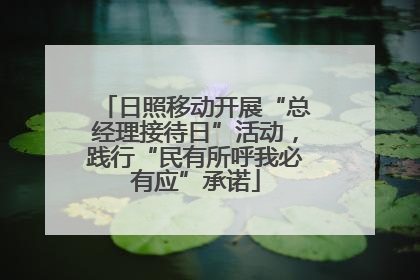 日照移动开展“总经理接待日”活动，践行“民有所呼我必有应”承诺