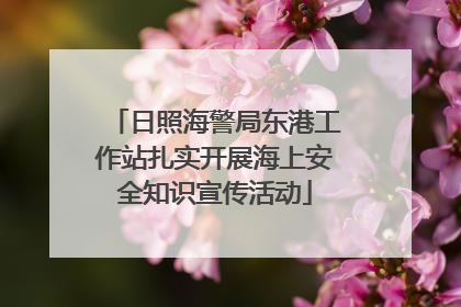 日照海警局东港工作站扎实开展海上安全知识宣传活动