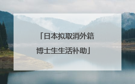 日本拟取消外籍博士生生活补助
