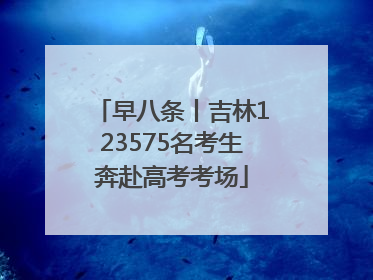 早八条丨吉林123575名考生奔赴高考考场