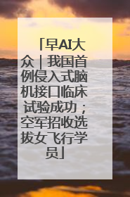 早AI大众｜我国首例侵入式脑机接口临床试验成功；空军招收选拔女飞行学员