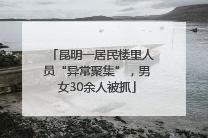 昆明一居民楼里人员“异常聚集”，男女30余人被抓