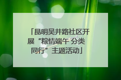 昆明吴井路社区开展“粽情端午 分类同行”主题活动