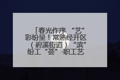 春光作序 “艺”彩纷呈！常熟经开区（碧溪街道）“滨”纷工“荟”·职工艺课堂点亮春日时光